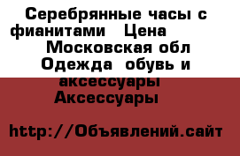 Серебрянные часы с фианитами › Цена ­ 12 000 - Московская обл. Одежда, обувь и аксессуары » Аксессуары   